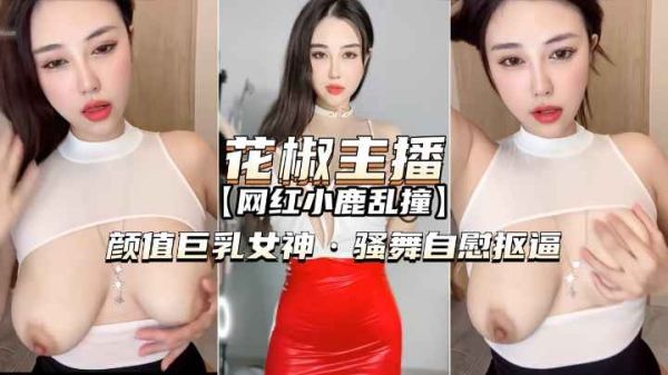 巨乳女神小鹿乱撞骚舞自慰秀，颜值爆表高潮诱惑